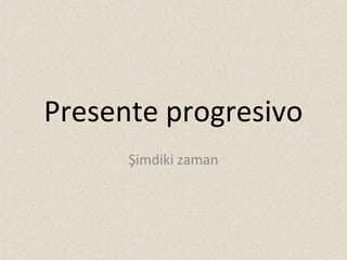 Presente progresivo
Şimdiki zaman

 