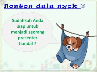 Nonton dulu nyok 
Sudahkah Anda
siap untuk
menjadi seorang
presenter
handal ?

 