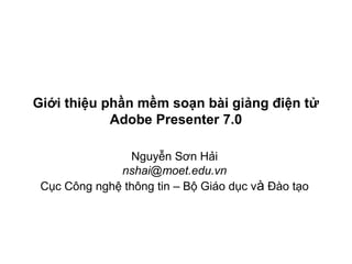 Giới thiệu phần mềm soạn bài giảng điện tử
Adobe Presenter 7.0
Nguyễn Sơn Hải
nshai@moet.edu.vn
Cục Công nghệ thông tin – Bộ Giáo dục và Đào tạo
 
