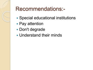 Recommendations:-
 Special educational institutions
 Pay attention
 Don't degrade
 Understand their minds
 
