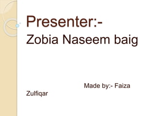 Presenter:-
Zobia Naseem baig
Made by:- Faiza
Zulfiqar
 