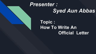 Presenter :
Syed Aun Abbas
Topic :
How To Write An
Official Letter
 