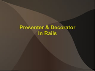Presenter & Decorator
In Rails
 