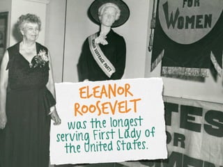 Eleanor
oosevelt
R

s the longest
wa
First Lady of
serving
United States.
the

 