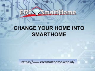 CHANGE YOUR HOME INTO
SMARTHOME
https://WWW.ercsmarthome.web.id/
 