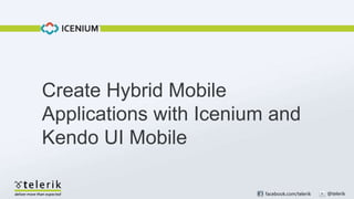 Create Hybrid Mobile
Applications with Icenium and
Kendo UI Mobile

                         facebook.com/telerik   @telerik
 