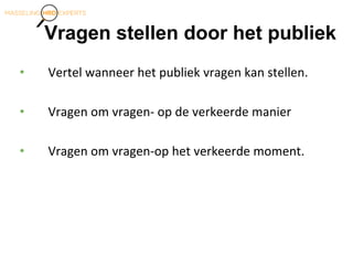 Vragen stellen door het publiek
• Vertel wanneer het publiek vragen kan stellen.
• Vragen om vragen- op de verkeerde manier
• Vragen om vragen-op het verkeerde moment.
 