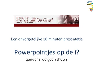 Een onvergetelijke 10 minuten presentatie Powerpointjes op de i? zonder slide geen show? 