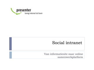 Social intranet
Van informatiesite naar online
samenwerkplatform
 