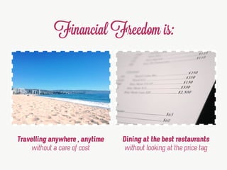 Financial Freedom is:
Travelling anywhere , anytime
without a care of cost
Dining at the best restaurants
without looking ...