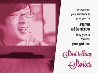 they give to
movies.
same
attention
If you want
your audience to
give you the
you got to:
Start telling
Stories
 