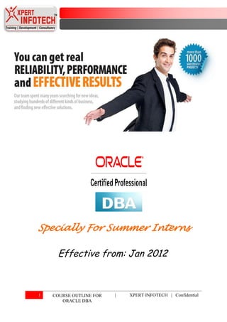 Specially For Summer Interns

     Effective from: Jan 2012



1   COURSE OUTLINE FOR   |   XPERT INFOTECH | Confidential
       ORACLE DBA
 