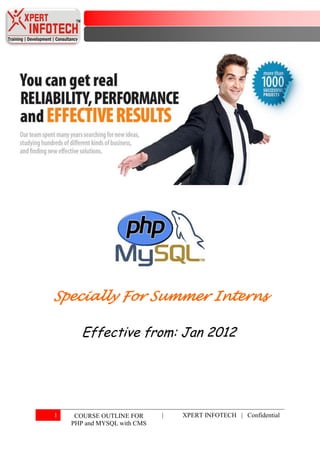 Specially For Summer Interns

       Effective from: Jan 2012




1    COURSE OUTLINE FOR      |   XPERT INFOTECH | Confidential
    PHP and MYSQL with CMS
 