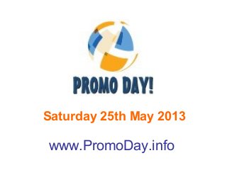 Saturday 25th May 2013
www.PromoDay.info
 