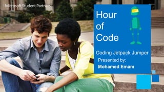 Hour 
of 
Code 
Coding Jetpack Jumper 
Presented by: 
Mohamed Emam 
 