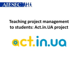 Teaching project management
to students: Act.in.UA project
 