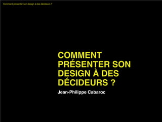 Comment présenter son design à des décideurs ?




                                                 COMMENT
                                                 PRÉSENTER SON
                                                 DESIGN À DES
                                                 DÉCIDEURS ?
                                                 Jean-Philippe Cabaroc
 