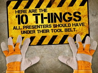 here are the
10 things
all presenters should have
under their tool Belt.
 