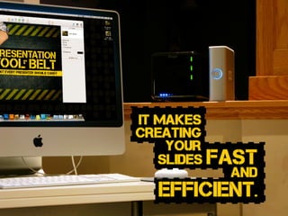 slides fast
and
efficient.
it makes
creating
your
 