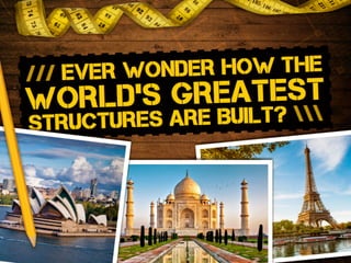 /// ever wonder how the
world’s greatest
structures are Built? 
 