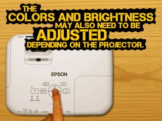 may also need to Be
colors and Brightness
adjusteddepending on the projector.
the
 