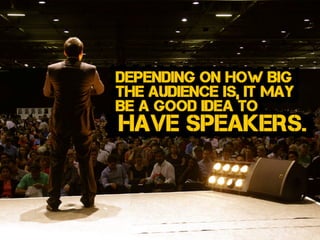 Depending on how Big
the audience is, it may
Be a good idea to
have speakers.
 
