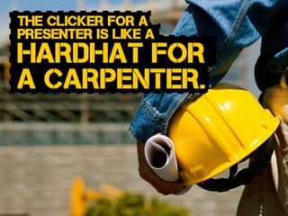 hardhat for
a carpenter.
The clicker for a
presenter is like a
 
