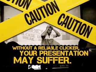 Without a reliaBle clicker,
may suffer.
your presentation
 