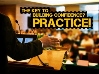 The key to
Building confidence?
PRACTICE!
 