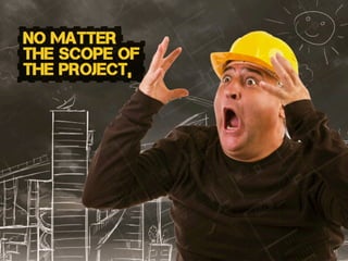 no matter
the scope of
the project,
 