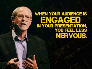 you feel less
nervous.
When YOUR audience is
engagedin your presentation,
 