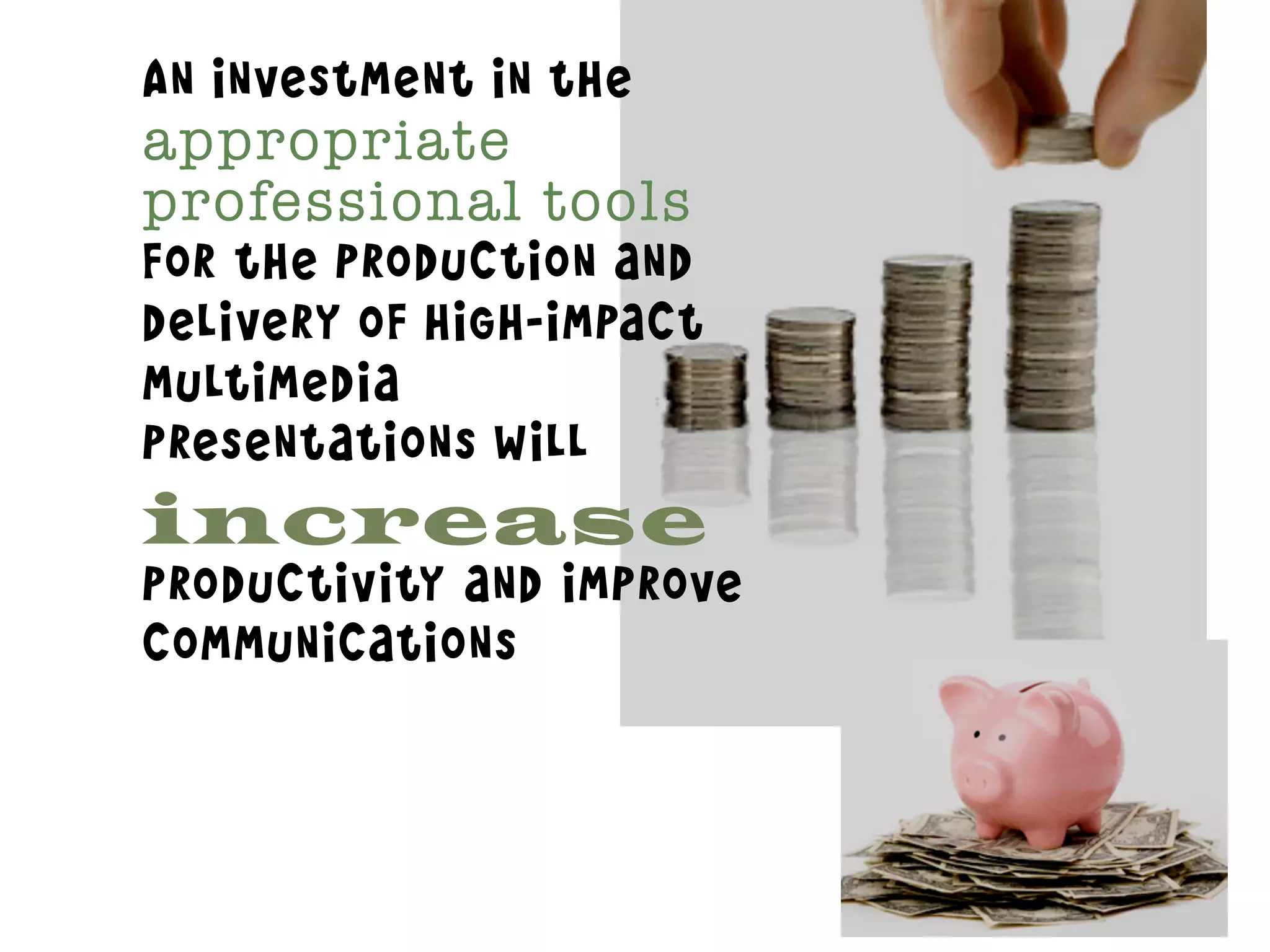 An investment in the
appropriate
professional tools
for the production and
delivery of high-impact
multimedia
presentations will
increase
productivity and improve
communications
 