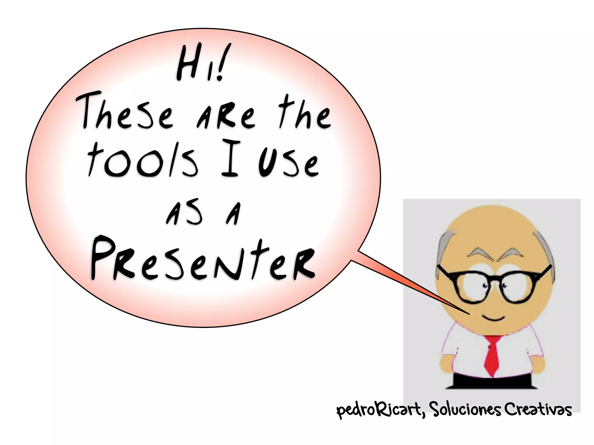 Hi!
These are the
 tools I use
    as a
Presenter

                pedroRicart, Soluciones Creativas
 