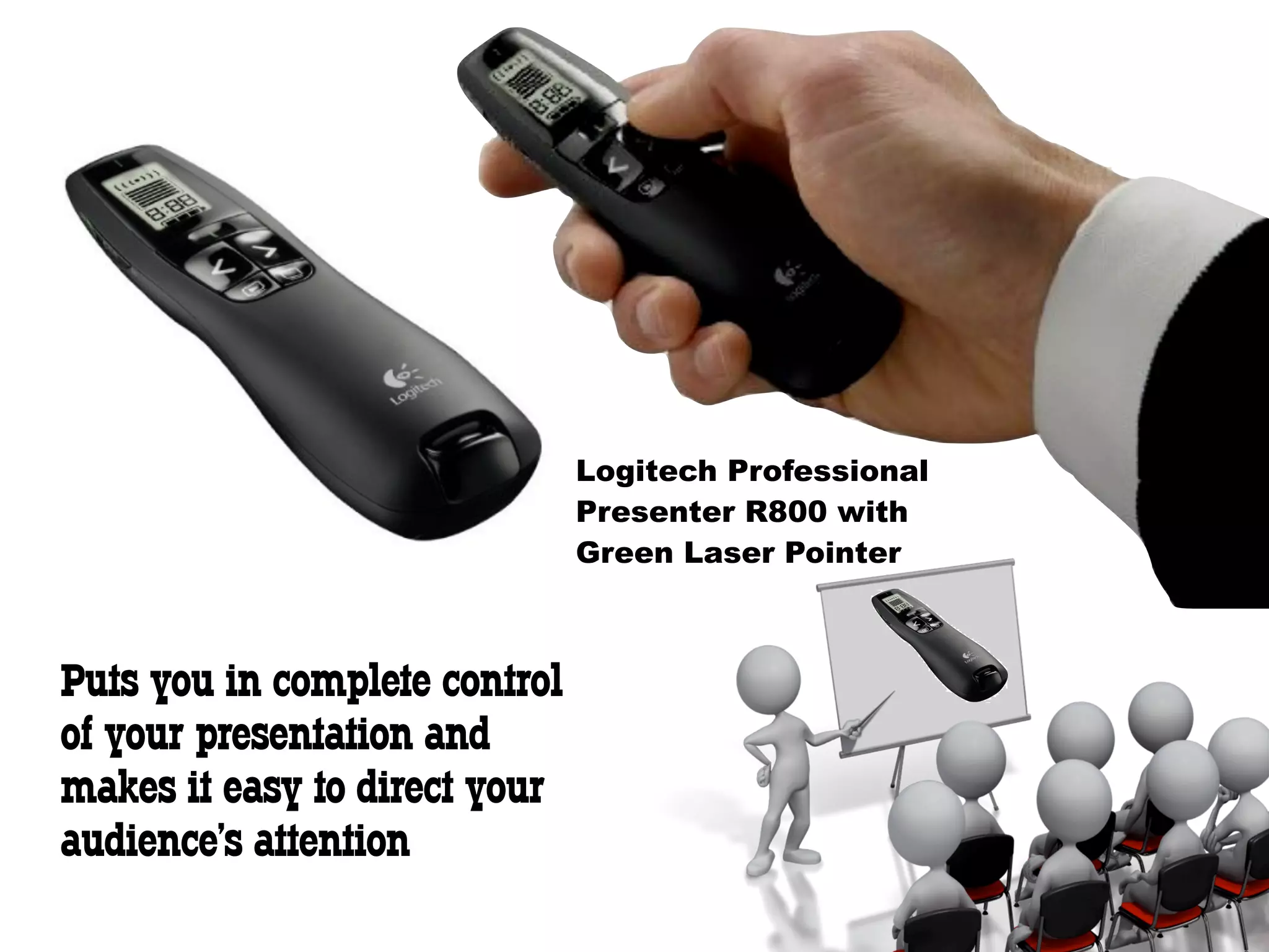 Logitech Professional
                               Presenter R800 with
                               Green Laser Pointer



Puts you in complete control
of your presentation and
makes it easy to direct your
audience's attention
 