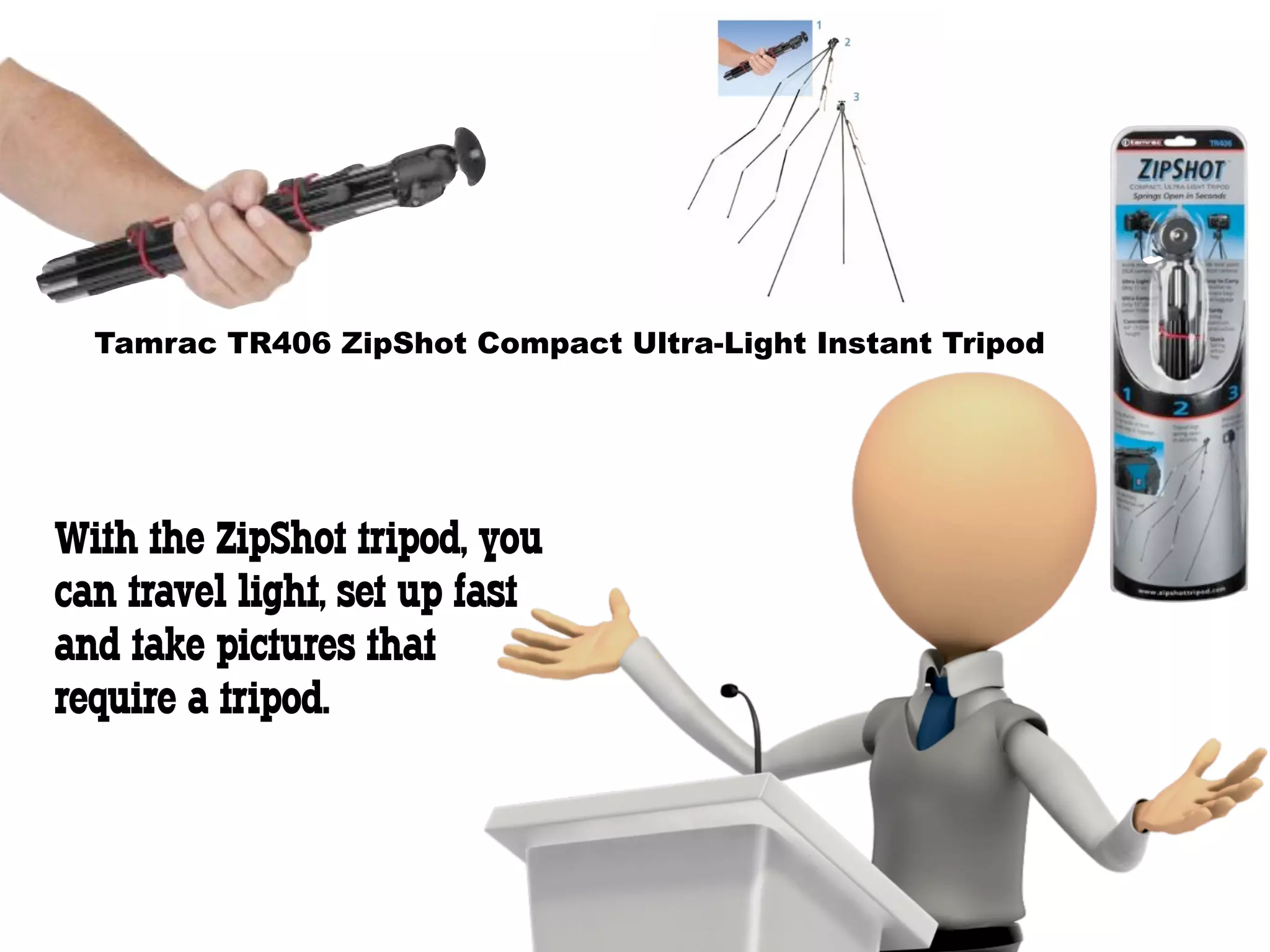 Tamrac TR406 ZipShot Compact Ultra-Light Instant Tripod




With the ZipShot tripod, you
can travel light, set up fast
and take pictures that
require a tripod.
 