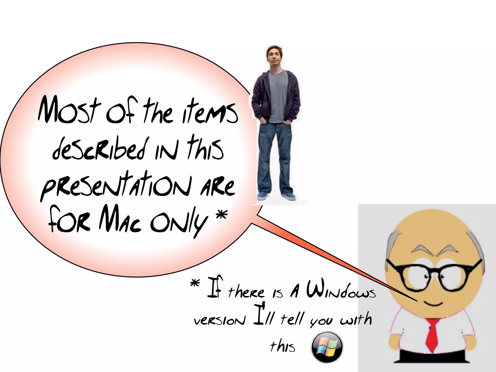 Most of the items
 described in this
presentation are
 for Mac only *

             * If there is a Windows
             version I'll tell you with
                        this
 