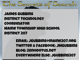 James Gubbins
District Technology
Coordinator
Maine Township High School
District 207
Email: JGubbins@maine207.org
Twitter & Facebook: JMGubbins
Blog: Zenodotus.net
Everywhere Else: JGubbins207

 