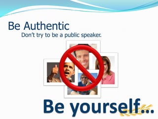 Be AuthenticDon’t try to be a public speaker.Be yourself…
