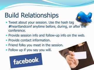 Build RelationshipsTweet about your session. Use the hash tag #heartlandconf anytime before, during, or after the conference.Provide session info and follow-up info on the web.Provide contact information.Friend folks you meet in the session.Follow up if you say you will.