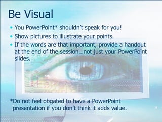 liBe VisualYou PowerPoint* shouldn’t speak for you!Show pictures to illustrate your points.If the words are that important, provide a handout at the end of the session…not just your PowerPoint slides. *Do not feel obgatedto have a PowerPoint presentation if you don’t think it adds value.
