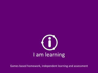 I am learning
Games based homework, independent learning and assessment
 