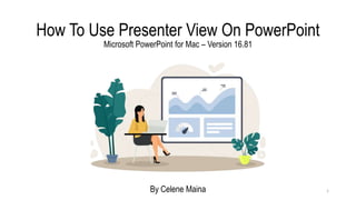 How To Use Presenter View On PowerPoint
Microsoft PowerPoint for Mac – Version 16.81
By Celene Maina 1
 