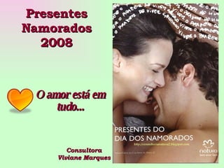 Presentes Namorados 2008 Consultora Viviane Marques O amor está em tudo... 