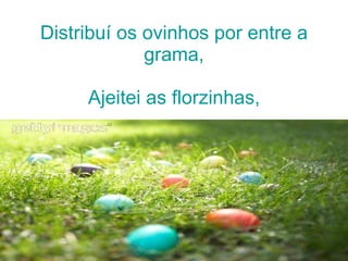 Distribuí os ovinhos por entre a grama, Ajeitei as florzinhas, 