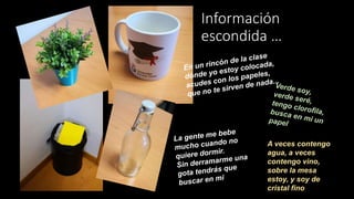 Información
escondida …
A veces contengo
agua, a veces
contengo vino,
sobre la mesa
estoy, y soy de
cristal fino
 