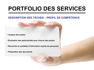 PORTFOLIO DES SERVICES DESCRIPTION DES TÂCHES – PROFIL DE COMPÉTENCE Analyse des postes Évaluation des particularités pour chacun des postes Rencontre et cueillette d’information auprès du personnel Préparation des documents 
