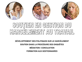 SOUTIEN EN GESTION DU HARCÈLEMENT AU TRAVAIL DÉVELOPPEMENT DES POLITIQUES SUR LE HARCÈLEMENT SOUTIEN DANS LA PROCÉDURE DES ENQUÊTES MÉDIATION / CONCILIATION FORMATION AUX GESTIONNAIRES 
