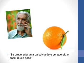 • “Eu provei a laranja da salvação e sei que ela é
  doce, muito doce”
 