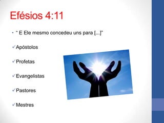 Efésios 4:11
• “ E Ele mesmo concedeu uns para [...]”

Apóstolos

Profetas

Evangelistas

Pastores

Mestres
 