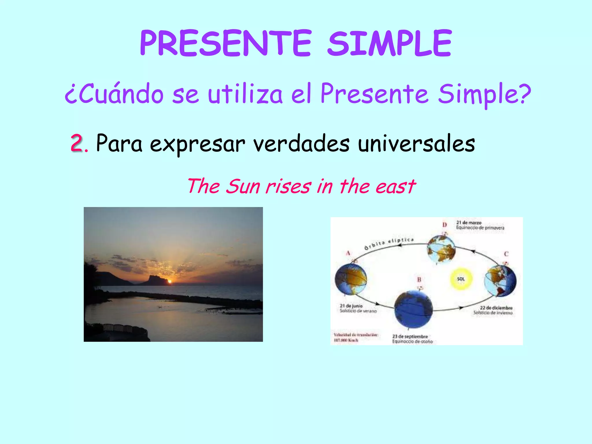 PRESENTE SIMPLE¿Cuándo se utiliza el Presente Simple?2. Para expresar verdades universalesThe Sun rises in the east
